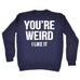 123t You're Weird I Like It Funny Sweatshirt