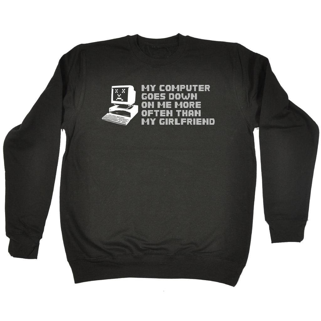 123t My Computer Goes Down On Me More Often Than My Girlfriend Funny Sweatshirt