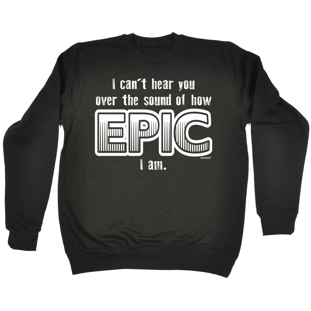 123t I Can't Hear You Over The Sound Of How Epic I Am Funny Sweatshirt