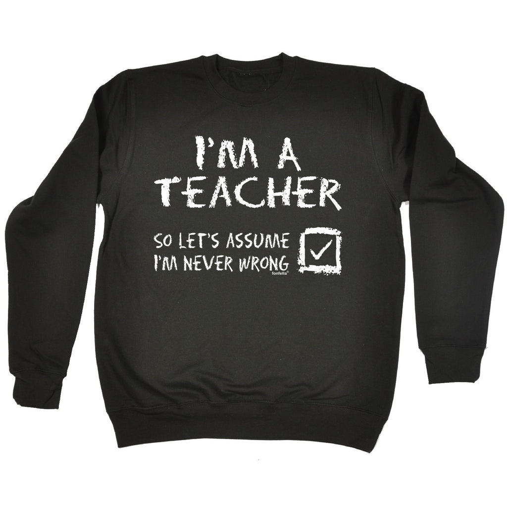 123t I'm A Teacher So Let's Assume I'm Never Wrong Funny Sweatshirt